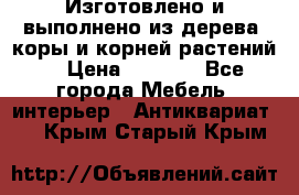 Изготовлено и выполнено из дерева, коры и корней растений. › Цена ­ 1 000 - Все города Мебель, интерьер » Антиквариат   . Крым,Старый Крым